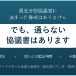 遺産分割協議書に決まった様式はありません。でも、通らない協議書はあります